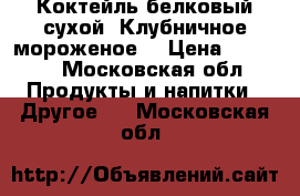 Коктейль белковый сухой «Клубничное мороженое» › Цена ­ 1 098 - Московская обл. Продукты и напитки » Другое   . Московская обл.